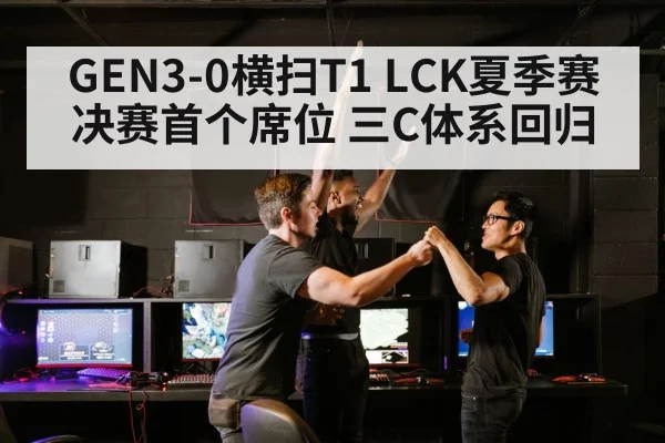 GEN3-0横扫T1 LCK夏季赛决赛首个席位 三C体系回归