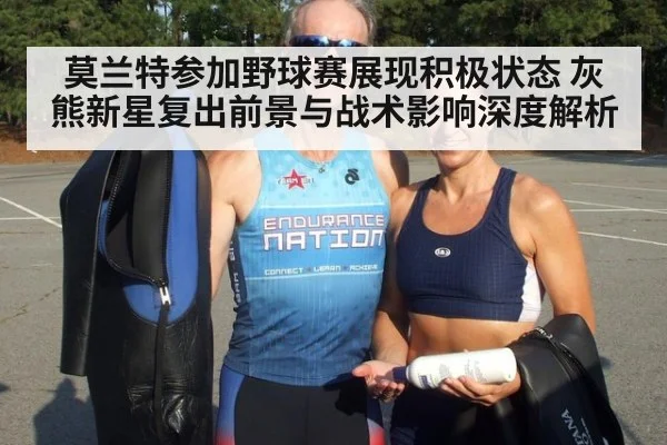 莫兰特参加野球赛展现积极状态 灰熊新星复出前景与战术影响深度解析