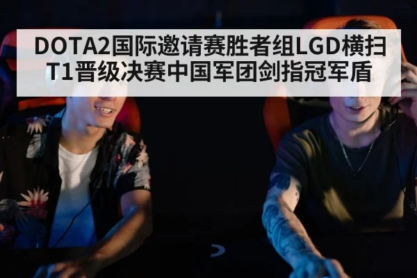 DOTA2国际邀请赛胜者组LGD横扫T1晋级决赛中国军团剑指冠军盾