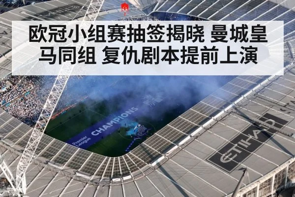 欧冠小组赛抽签揭晓 曼城皇马同组 复仇剧本提前上演